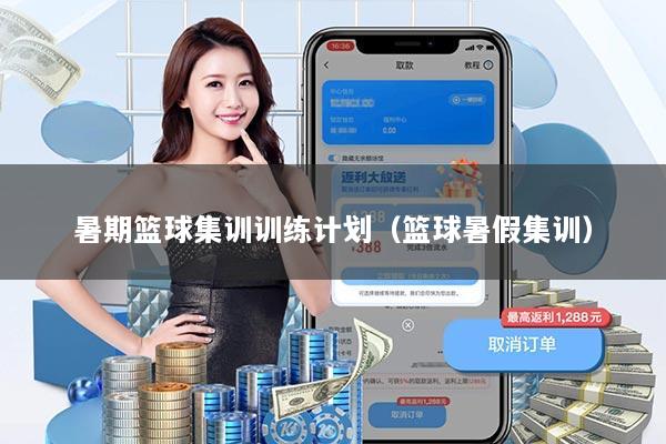 暑期篮球集训训练计划（篮球暑假集训）