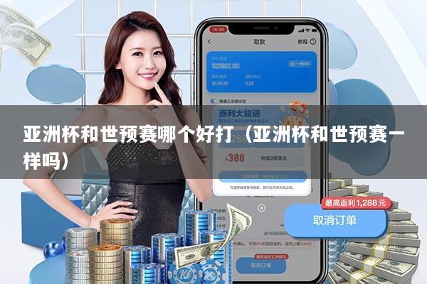 亚洲杯和世预赛哪个好打（亚洲杯和世预赛一样吗）