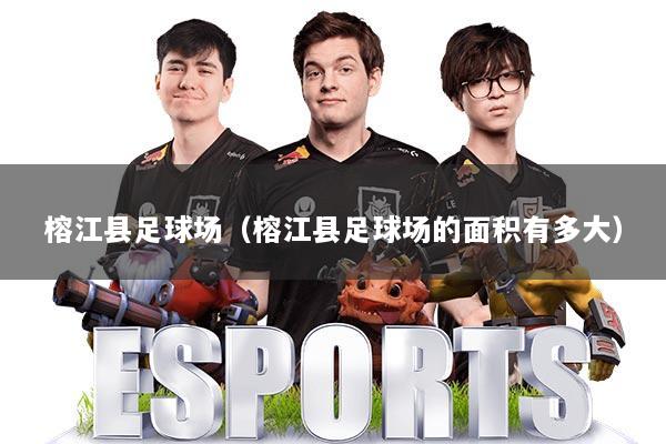 榕江县足球场（榕江县足球场的面积有多大）