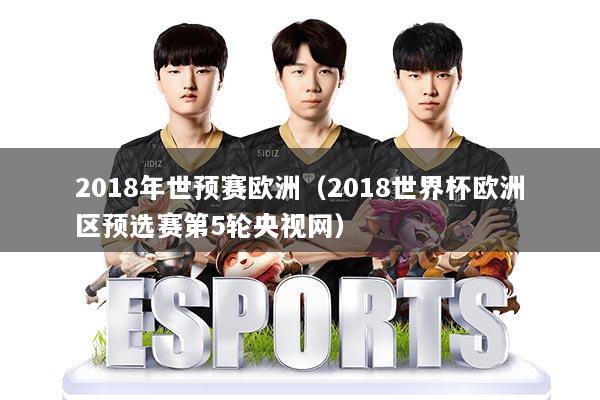 2018年世预赛欧洲（2018世界杯欧洲区预选赛第5轮央视网）
