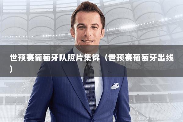 世预赛葡萄牙队照片集锦（世预赛葡萄牙出线）