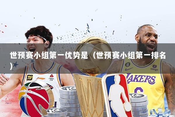 世预赛小组第一优势是(世预赛小组第一排名)