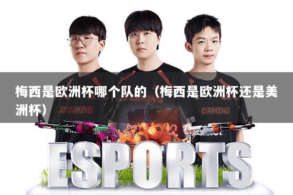 梅西是欧洲杯哪个队的（梅西是欧洲杯还是美洲杯）