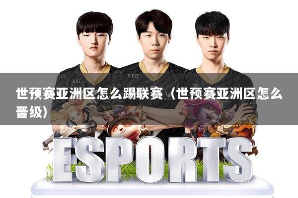 世预赛亚洲区怎么踢联赛（世预赛亚洲区怎么晋级）