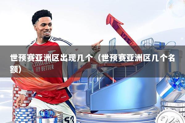 世预赛亚洲区出现几个（世预赛亚洲区几个名额）