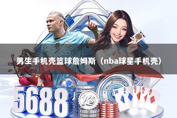 男生手机壳篮球詹姆斯(nba球星手机壳)