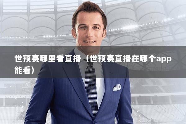 世预赛哪里看直播（世预赛直播在哪个app能看）