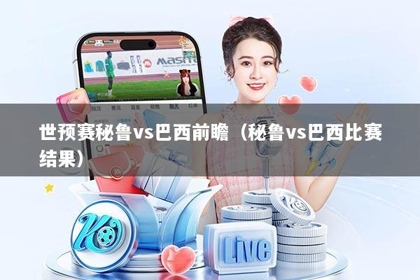 世预赛秘鲁vs巴西前瞻（秘鲁vs巴西比赛结果）