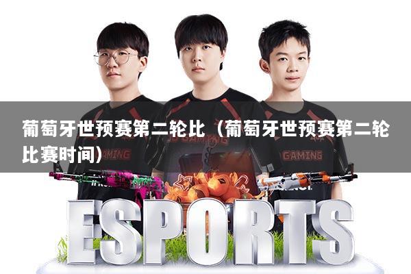葡萄牙世预赛第二轮比（葡萄牙世预赛第二轮比赛时间）