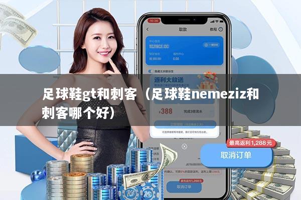 足球鞋gt和刺客（足球鞋nemeziz和刺客哪个好）