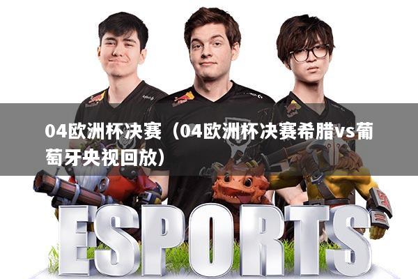 04欧洲杯决赛（04欧洲杯决赛希腊vs葡萄牙央视回放）