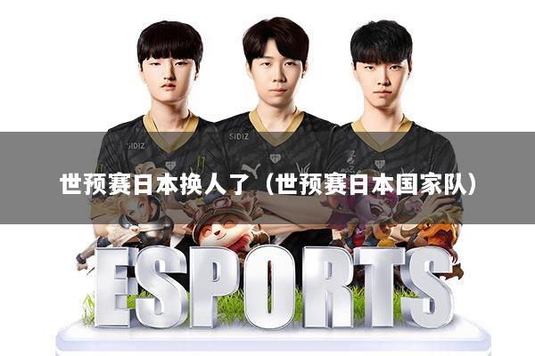 世预赛日本换人了（世预赛日本国家队）