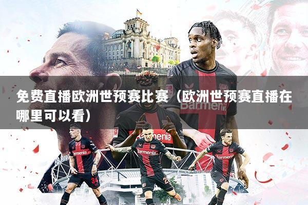 免费直播欧洲世预赛比赛（欧洲世预赛直播在哪里可以看）