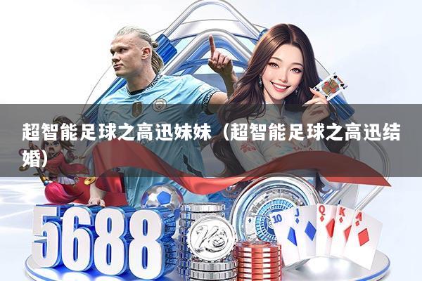 超智能足球之高迅妹妹（超智能足球之高迅结婚）
