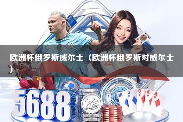 欧洲杯俄罗斯威尔士（欧洲杯俄罗斯对威尔士）