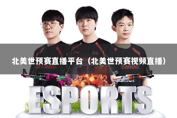 北美世预赛直播平台（北美世预赛视频直播）