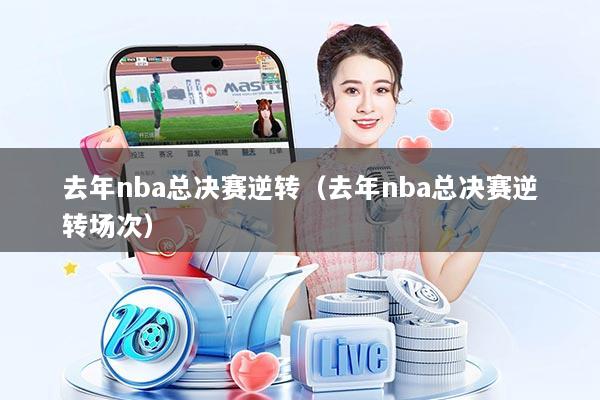 去年nba总决赛逆转（去年nba总决赛逆转场次）