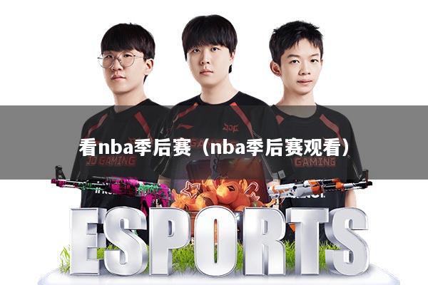 看nba季后赛（nba季后赛观看）