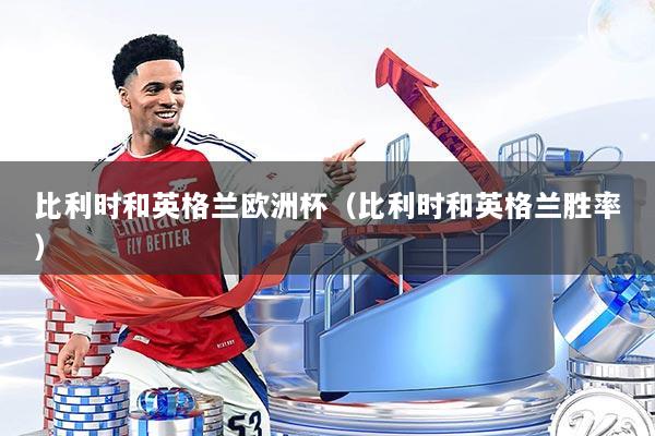 比利时和英格兰欧洲杯（比利时和英格兰胜率）