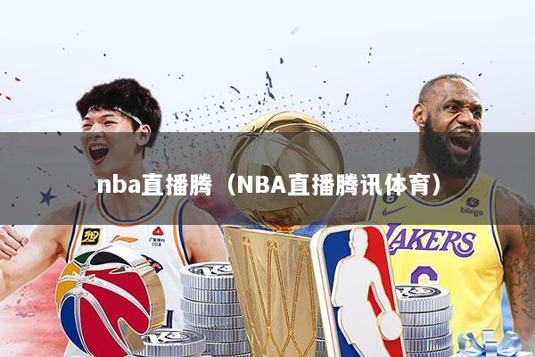nba直播腾（NBA直播腾讯体育）