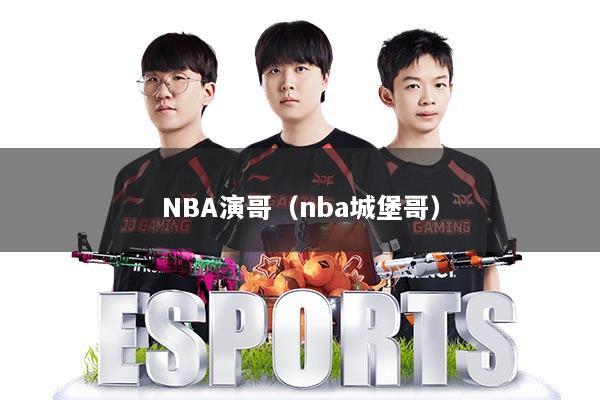 NBA演哥（nba城堡哥）