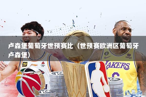 详细阅读:卢森堡葡萄牙世预赛比(世预赛欧洲区葡萄牙卢森堡) 卢森堡葡萄牙世预赛比(世预赛欧洲区葡萄牙卢森堡)