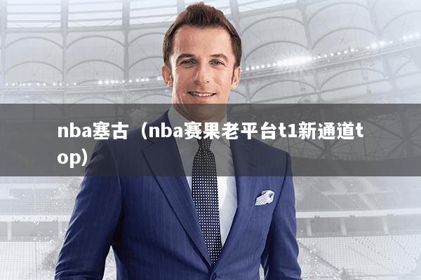 nba塞古（nba赛果老平台t1新通道top）