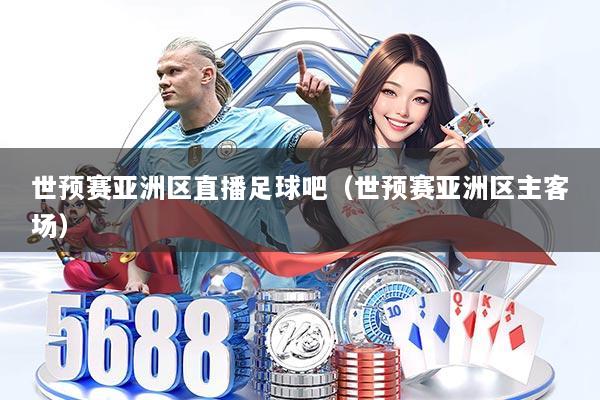 世预赛亚洲区直播足球吧（世预赛亚洲区主客场）