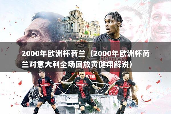 2000年欧洲杯荷兰（2000年欧洲杯荷兰对意大利全场回放黄健翔解说）