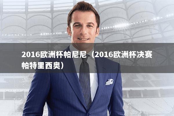 详细阅读:2016欧洲杯帕尼尼(2016欧洲杯决赛帕特里西奥) 2016欧洲杯帕尼尼(2016欧洲杯决赛帕特里西奥)