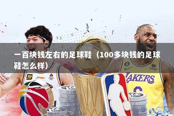 一百块钱左右的足球鞋(100多块钱的足球鞋怎么样)