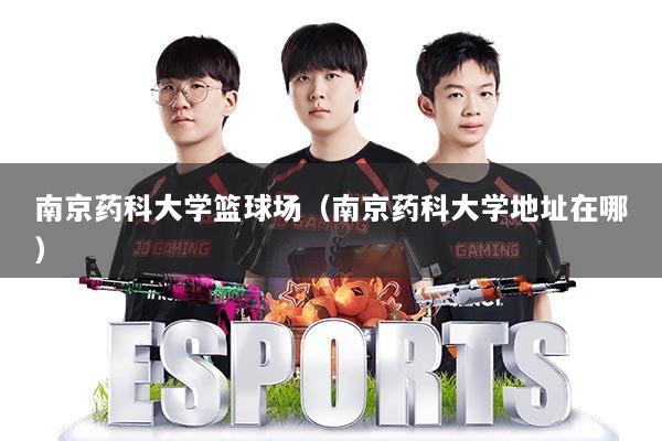详细阅读:南京药科大学篮球场(南京药科大学地址在哪) 南京药科大学篮球场(南京药科大学地址在哪)