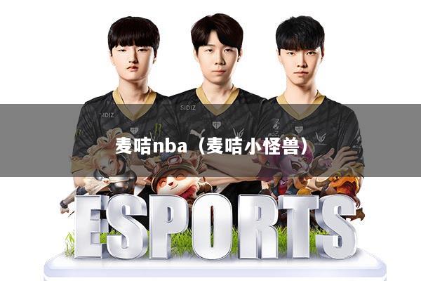 详细阅读:麦咭nba(麦咭小怪兽) 麦咭nba(麦咭小怪兽)