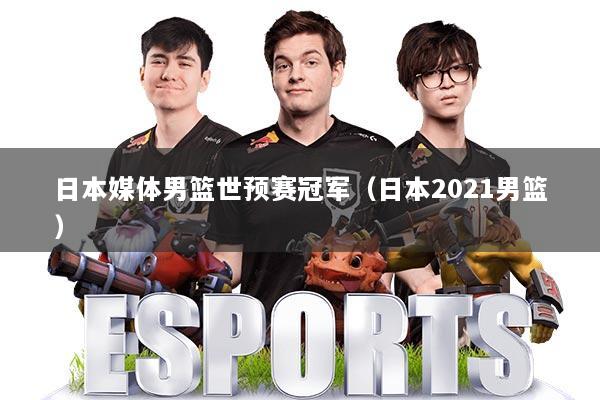 详细阅读:日本媒体男篮世预赛冠军(日本2021男篮) 日本媒体男篮世预赛冠军(日本2021男篮)