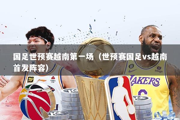 国足世预赛越南第一场（世预赛国足vs越南首发阵容）