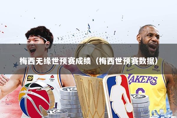 梅西无缘世预赛成绩（梅西世预赛数据）