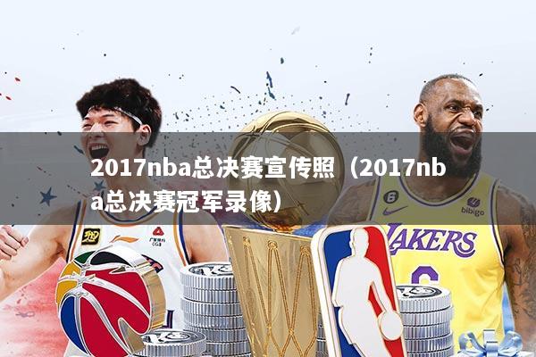 2017nba总决赛宣传照（2017nba总决赛冠军录像）