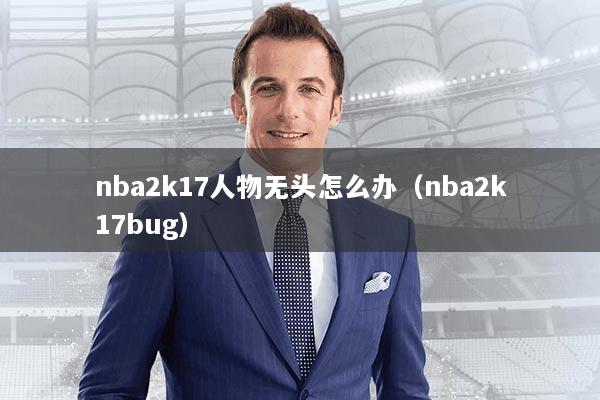 nba2k17人物无头怎么办（nba2k17bug）