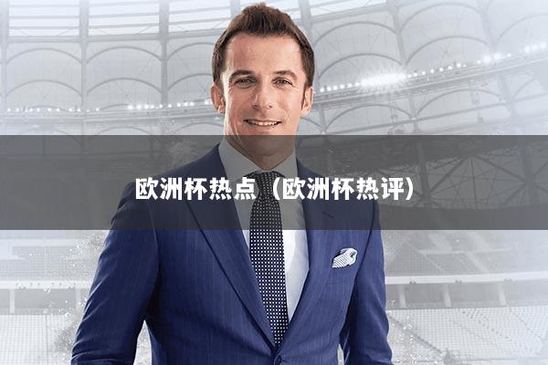欧洲杯热点（欧洲杯热评）