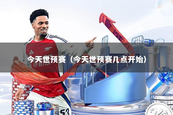 今天世预赛（今天世预赛几点开始）