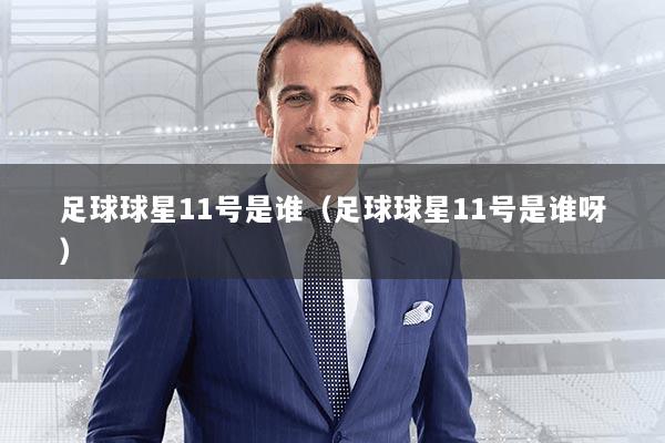 足球球星11号是谁（足球球星11号是谁呀）