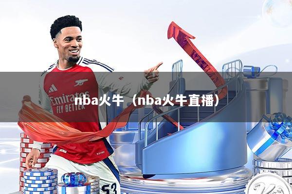 nba火牛（nba火牛直播）