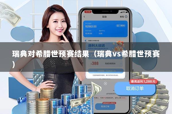 瑞典对希腊世预赛结果（瑞典vs希腊世预赛）